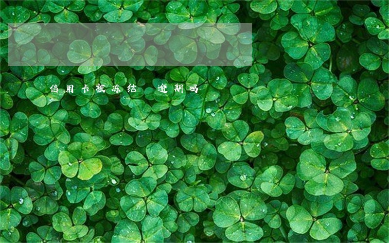 信用卡被冻结 逾期吗 信用卡被冻结 逾期吗